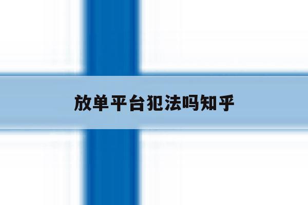 放单平台犯法吗知乎 放单平台犯法吗知乎