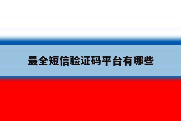 最全短信验证码平台有哪些 最全短信验证码平台有哪些