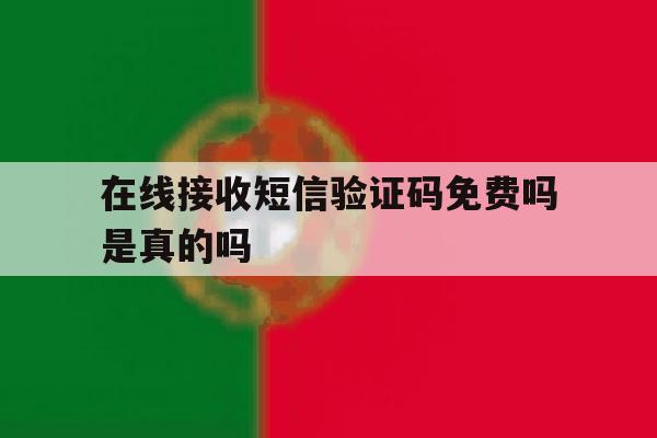 在线接收短信验证码免费吗是真的吗 在线接收短信验证码免费吗是真的吗