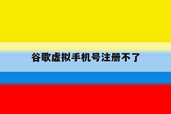 谷歌虚拟手机号注册不了