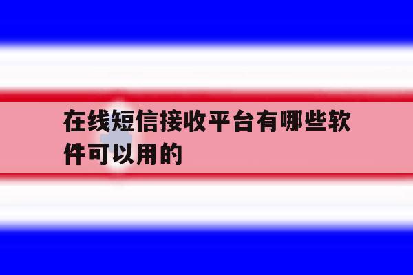在线短信接收平台有哪些软件可以用的 在线短信接收平台有哪些软件可以用的