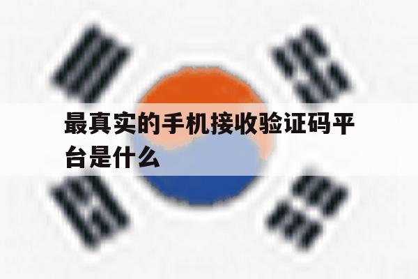 最真实的手机接收验证码平台是什么 最真实的手机接收验证码平台是什么