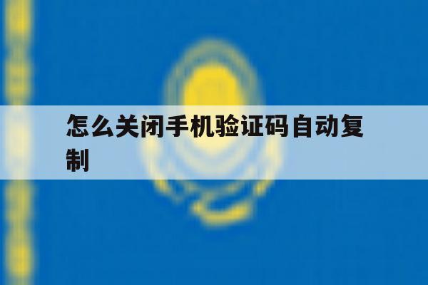 怎么关闭手机验证码自动复制 怎么关闭手机验证码自动复制