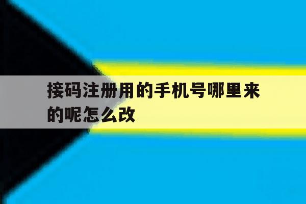 关于接码注册用的手机号哪里来的呢怎么改的信息 关于接码注册用的手机号哪里来的呢怎么改的信息