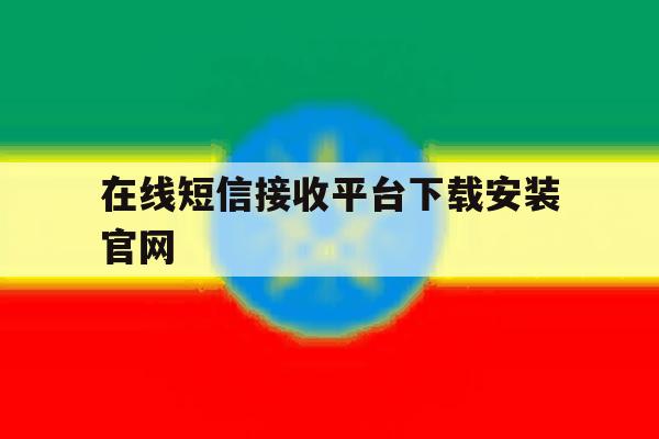在线短信接收平台下载安装官网 在线短信接收平台下载安装官网