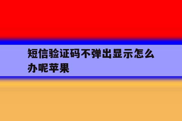 短信验证码不弹出显示怎么办呢苹果 短信验证码不弹出显示怎么办呢苹果