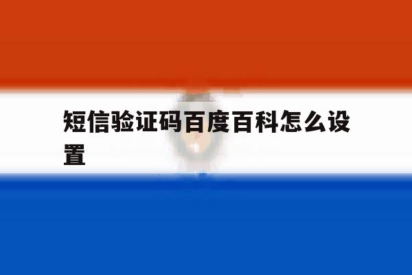 短信验证码百度百科怎么设置 短信验证码百度百科怎么设置