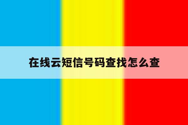 在线云短信号码查找怎么查 在线云短信号码查找怎么查