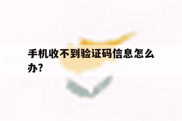 手机收不到验证码信息怎么办? 手机收不到验证码信息怎么办?