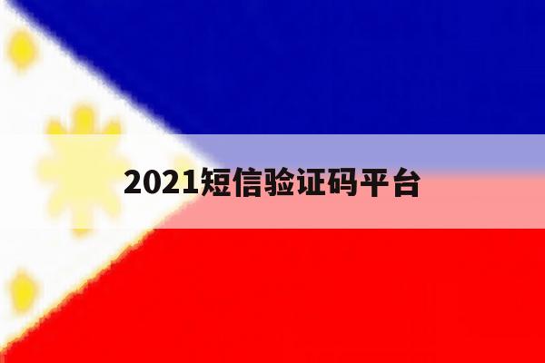 2021短信验证码平台 2021短信验证码平台