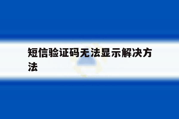 短信验证码无法显示解决方法 短信验证码无法显示解决方法