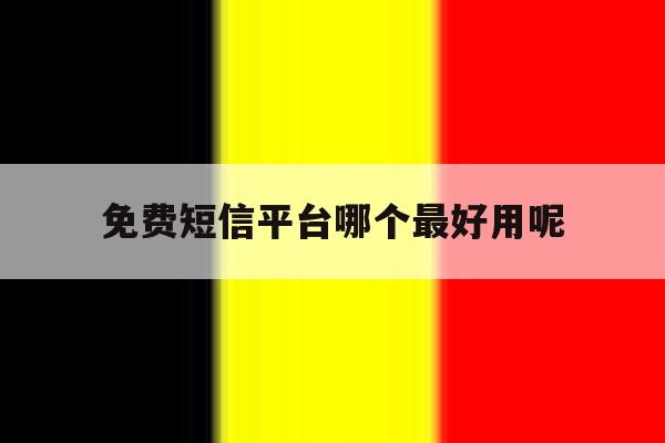 免费短信平台哪个最好用呢 免费短信平台哪个最好用呢
