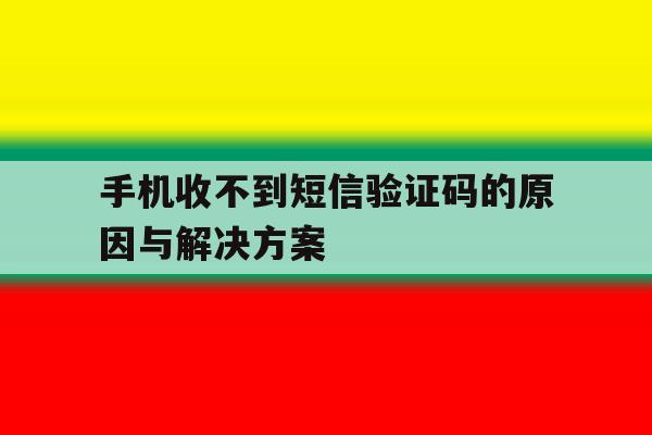 包含手机收不到短信验证码的原因与解决方案的词条 包含手机收不到短信验证码的原因与解决方案的词条