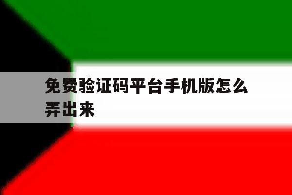 免费验证码平台手机版怎么弄出来 免费验证码平台手机版怎么弄出来