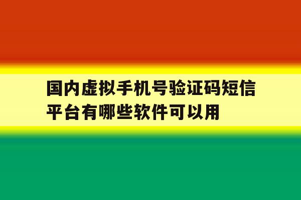 国内虚拟手机号验证码短信平台有哪些软件可以用的简单介绍 国内虚拟手机号验证码短信平台有哪些软件可以用的简单介绍