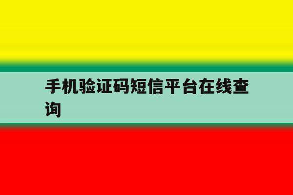 手机验证码短信平台在线查询 手机验证码短信平台在线查询