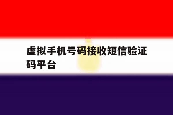 虚拟手机号码接收短信验证码平台 虚拟手机号码接收短信验证码平台