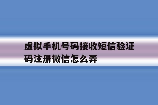 虚拟手机号码接收短信验证码注册微信怎么弄
