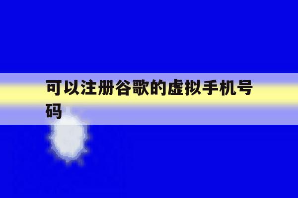 可以注册谷歌的虚拟手机号码 可以注册谷歌的虚拟手机号码