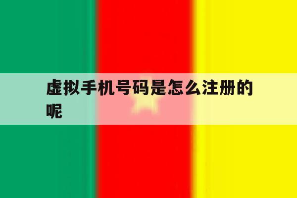 虚拟手机号码是怎么注册的呢