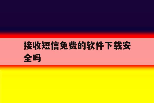 接收短信免费的软件下载安全吗 接收短信免费的软件下载安全吗