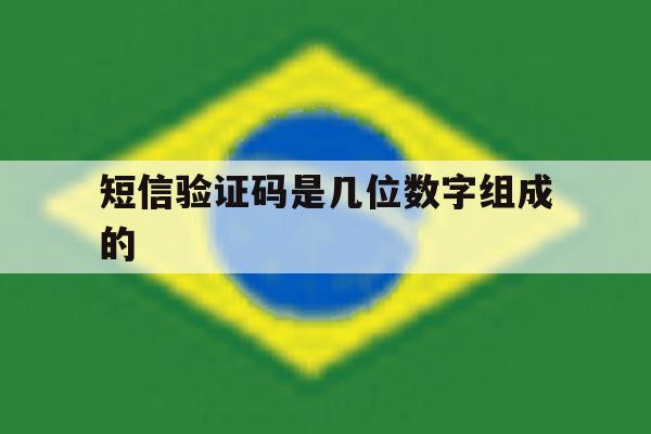 短信验证码是几位数字组成的 短信验证码是几位数字组成的