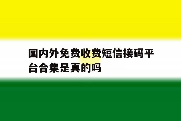 国内外免费收费短信接码平台合集是真的吗 国内外免费收费短信接码平台合集是真的吗