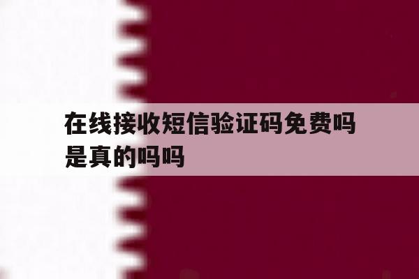 在线接收短信验证码免费吗是真的吗吗 在线接收短信验证码免费吗是真的吗吗
