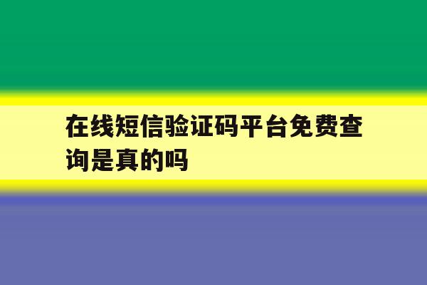 在线短信验证码平台免费查询是真的吗 在线短信验证码平台免费查询是真的吗