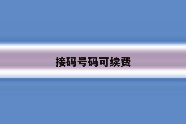接码号码可续费 接码号码可续费