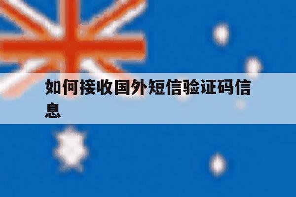 如何接收国外短信验证码信息 如何接收国外短信验证码信息
