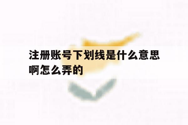 注册账号下划线是什么意思啊怎么弄的