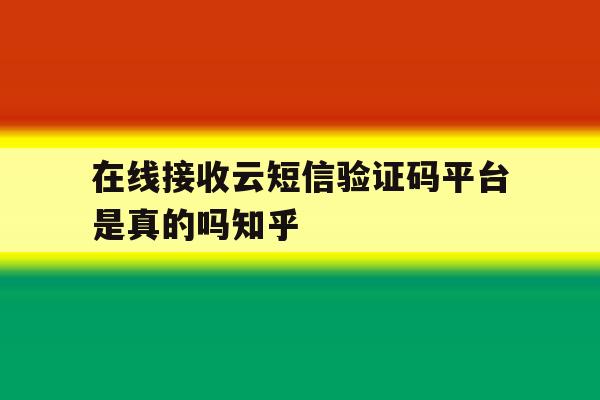 在线接收云短信验证码平台是真的吗知乎的简单介绍 在线接收云短信验证码平台是真的吗知乎的简单介绍