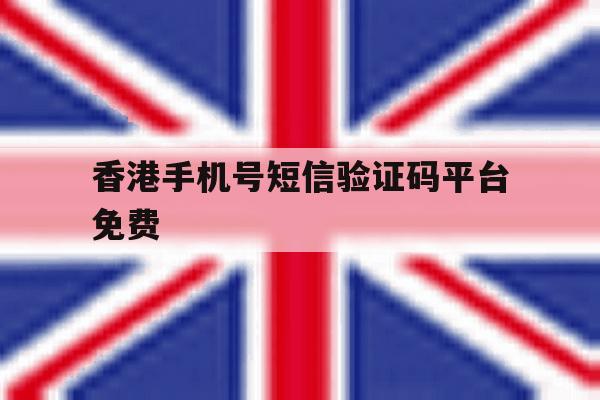香港手机号短信验证码平台免费 香港手机号短信验证码平台免费