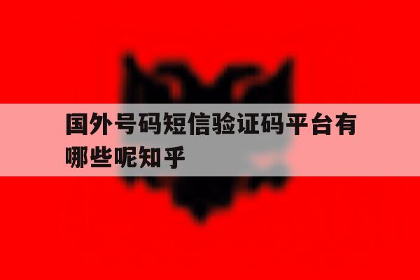 包含国外号码短信验证码平台有哪些呢知乎的词条 包含国外号码短信验证码平台有哪些呢知乎的词条
