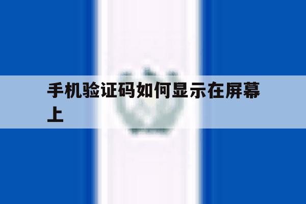 手机验证码如何显示在屏幕上 手机验证码如何显示在屏幕上
