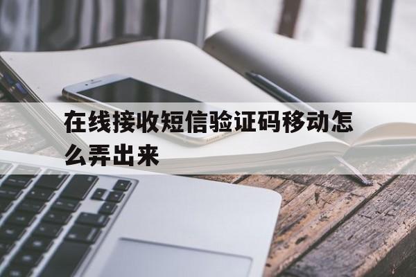 在线接收短信验证码移动怎么弄出来 在线接收短信验证码移动怎么弄出来