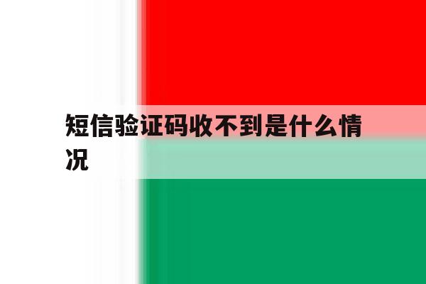 短信验证码收不到是什么情况 短信验证码收不到是什么情况
