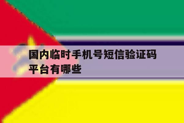 包含国内临时手机号短信验证码平台有哪些的词条 包含国内临时手机号短信验证码平台有哪些的词条