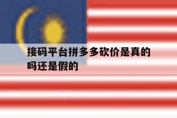 接码平台拼多多砍价是真的吗还是假的 接码平台拼多多砍价是真的吗还是假的