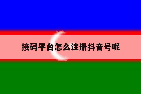 接码平台怎么注册抖音号呢