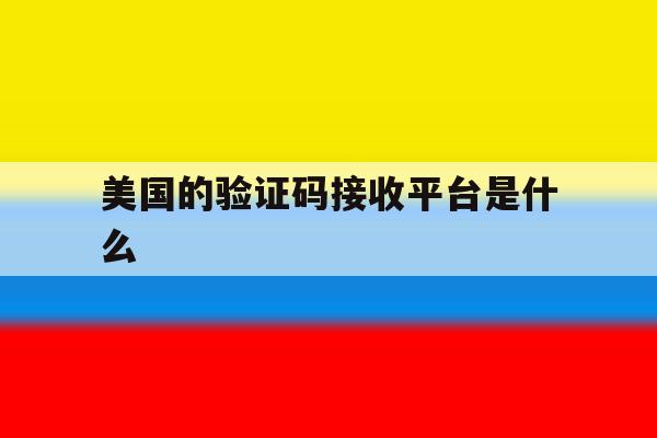 美国的验证码接收平台是什么 美国的验证码接收平台是什么