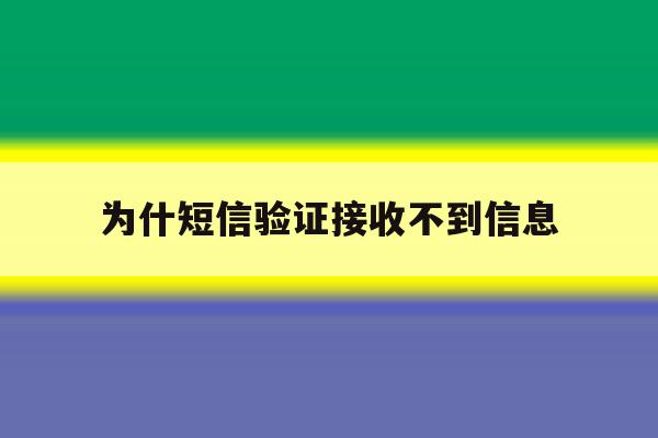 为什短信验证接收不到信息 为什短信验证接收不到信息