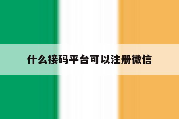 什么接码平台可以注册微信 什么接码平台可以注册微信
