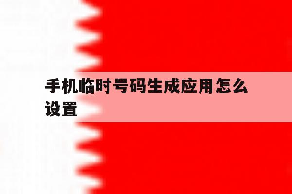 手机临时号码生成应用怎么设置 手机临时号码生成应用怎么设置