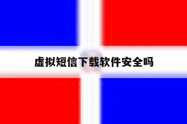 虚拟短信下载软件安全吗 虚拟短信下载软件安全吗