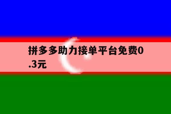 拼多多助力接单平台免费0.3元的简单介绍 拼多多助力接单平台免费0.3元的简单介绍