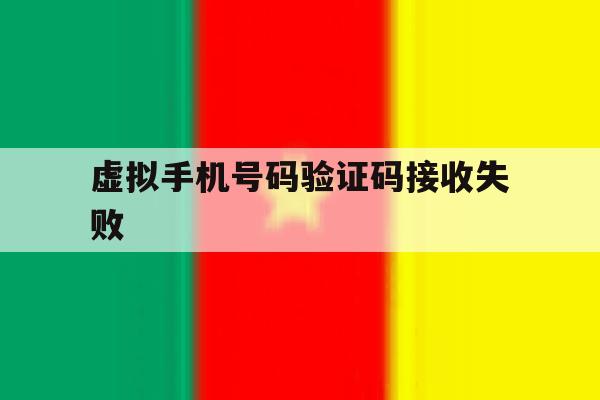 虚拟手机号码验证码接收失败 虚拟手机号码验证码接收失败