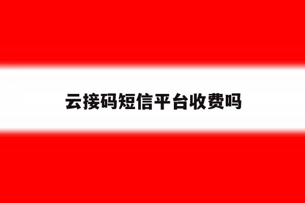 云接码短信平台收费吗 云接码短信平台收费吗