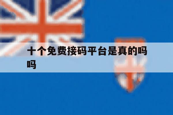 十个免费接码平台是真的吗吗 十个免费接码平台是真的吗吗